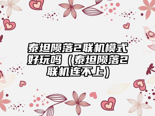 泰坦陨落2联机模式好玩吗（泰坦陨落2联机连不上）