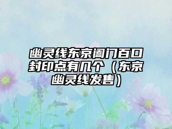 幽灵线东京阖门百口封印点有几个（东京幽灵线发售）