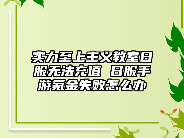 实力至上主义教室日服无法充值 日服手游氪金失败怎么办