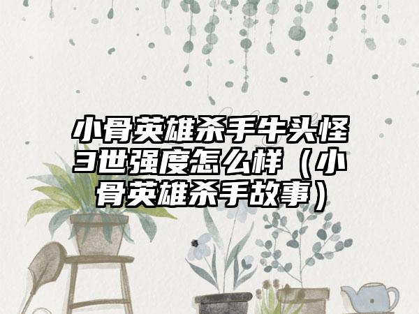 小骨英雄杀手牛头怪3世强度怎么样（小骨英雄杀手故事）