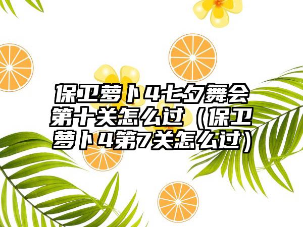 保卫萝卜4七夕舞会第十关怎么过（保卫萝卜4第7关怎么过）