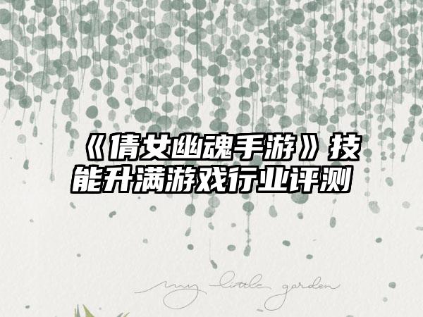 《倩女幽魂手游》技能升满游戏行业评测