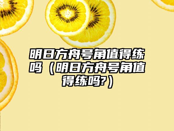 明日方舟号角值得练吗（明日方舟号角值得练吗?）