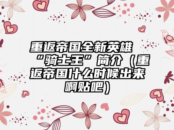 重返帝国全新英雄“骑士王”简介（重返帝国什么时候出来啊贴吧）