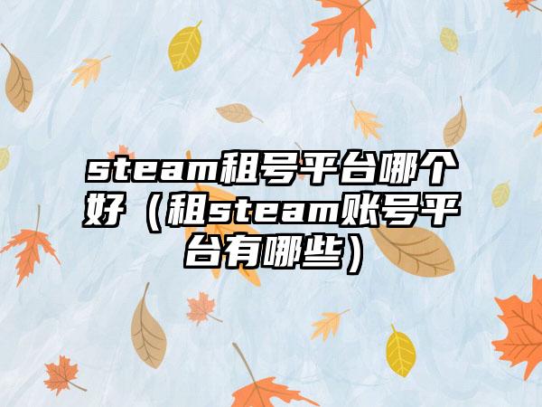 steam租号平台哪个好（租steam账号平台有哪些）