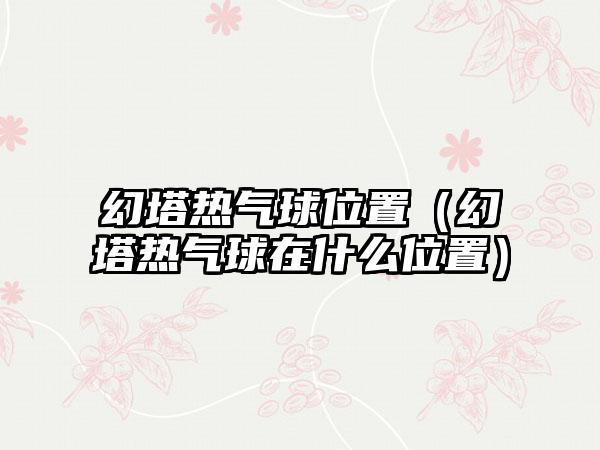 幻塔热气球位置（幻塔热气球在什么位置）