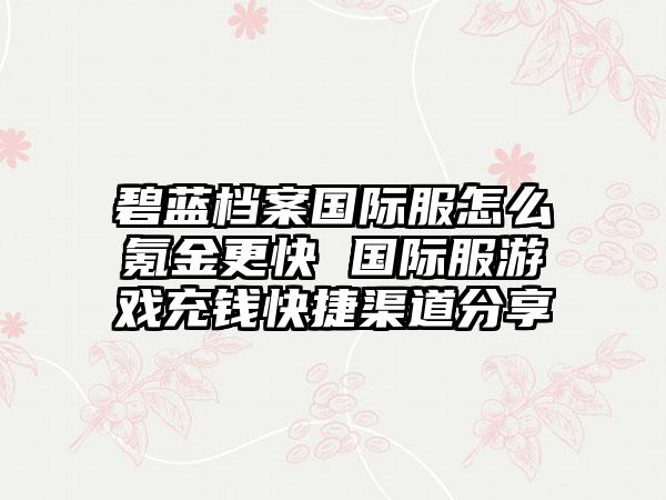 碧蓝档案国际服怎么氪金更快 国际服游戏充钱快捷渠道分享
