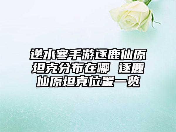 逆水寒手游逐鹿仙原坦克分布在哪 逐鹿仙原坦克位置一览