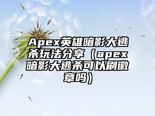 Apex英雄暗影大逃杀玩法分享（apex暗影大逃杀可以刷徽章吗）