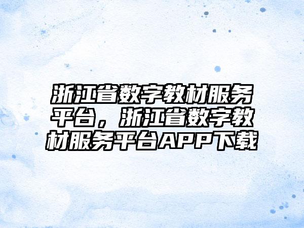 浙江省数字教材服务平台，浙江省数字教材服务平台APP下载