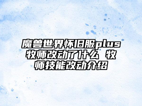魔兽世界怀旧服plus牧师改动了什么 牧师技能改动介绍
