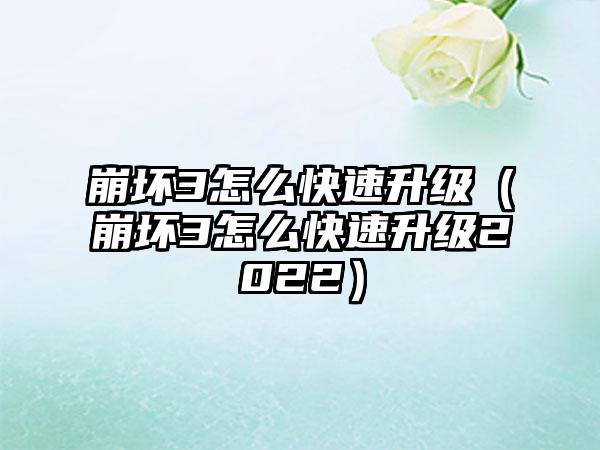 崩坏3怎么快速升级（崩坏3怎么快速升级2022）