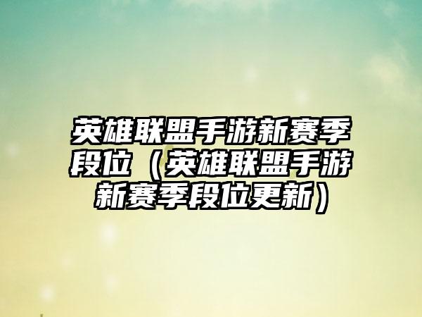 英雄联盟手游新赛季段位（英雄联盟手游新赛季段位更新）
