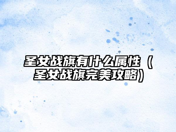 圣女战旗有什么属性（圣女战旗完美攻略）