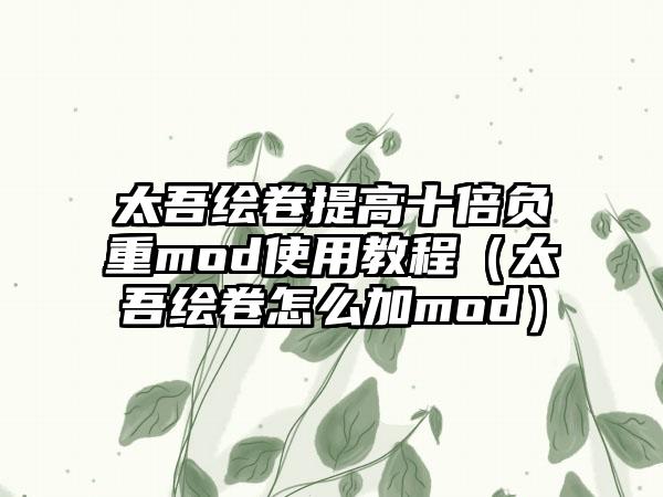 太吾绘卷提高十倍负重mod使用教程（太吾绘卷怎么加mod）
