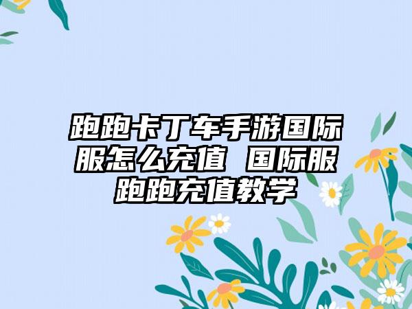 跑跑卡丁车手游国际服怎么充值 国际服跑跑充值教学