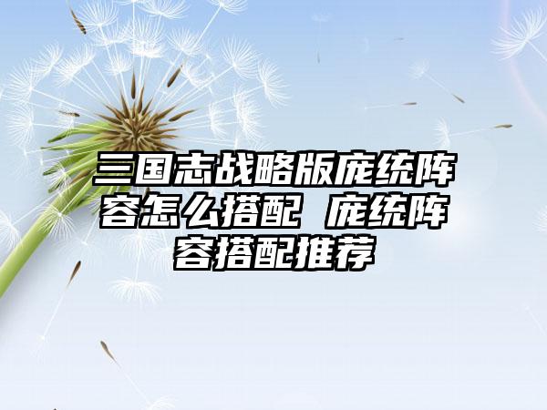 三国志战略版庞统阵容怎么搭配 庞统阵容搭配推荐