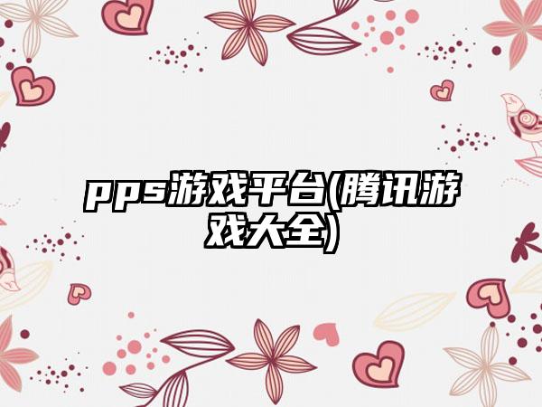 pps游戏平台(腾讯游戏大全)