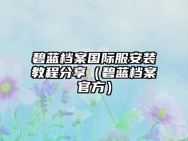 碧蓝档案国际服安装教程分享（碧蓝档案官方）