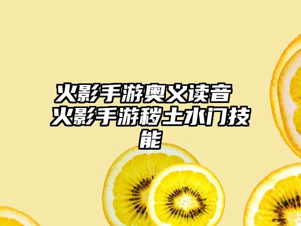 火影手游奥义读音 火影手游秽土水门技能