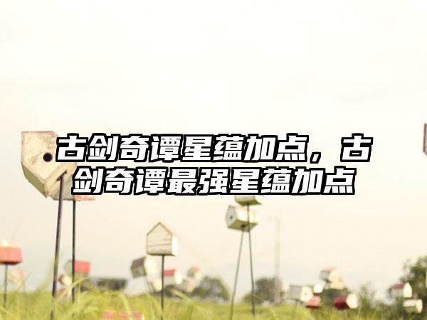 古剑奇谭星蕴加点，古剑奇谭最强星蕴加点