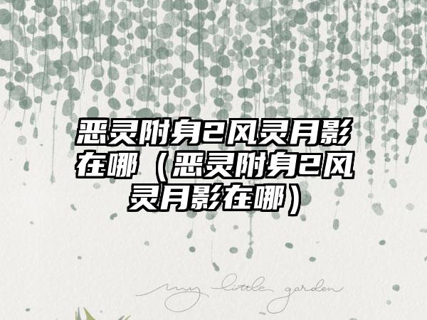 恶灵附身2风灵月影在哪（恶灵附身2风灵月影在哪）