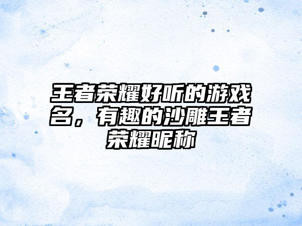 王者荣耀好听的游戏名，有趣的沙雕王者荣耀昵称