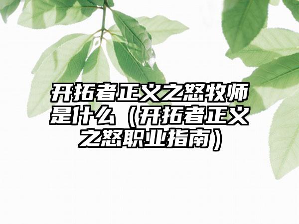 开拓者正义之怒牧师是什么（开拓者正义之怒职业指南）