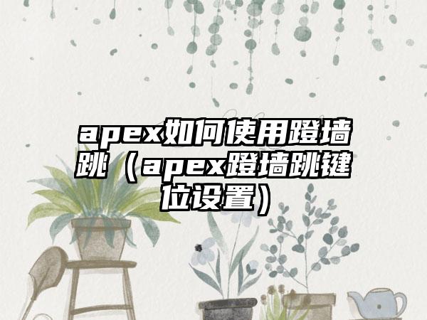 apex如何使用蹬墙跳（apex蹬墙跳键位设置）