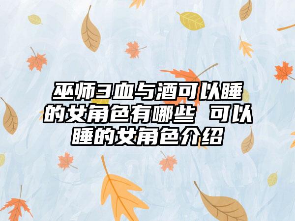 巫师3血与酒可以睡的女角色有哪些 可以睡的女角色介绍