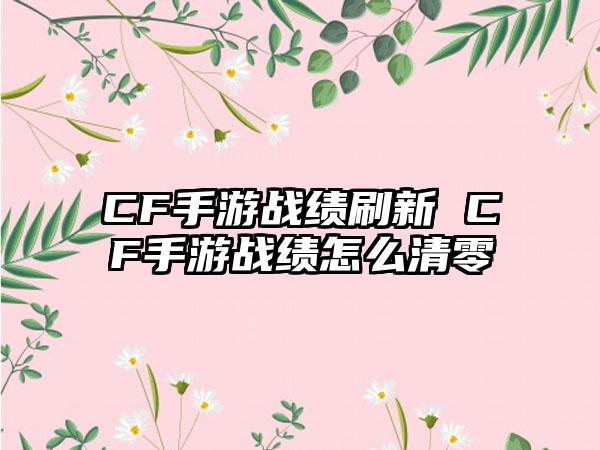 CF手游战绩刷新 CF手游战绩怎么清零
