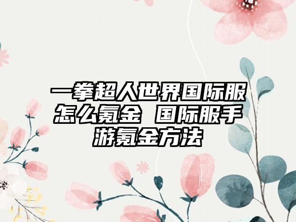 一拳超人世界国际服怎么氪金 国际服手游氪金方法