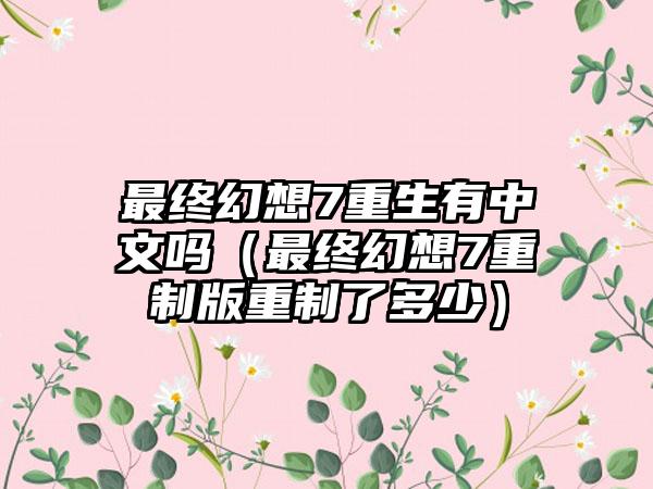 最终幻想7重生有中文吗（最终幻想7重制版重制了多少）