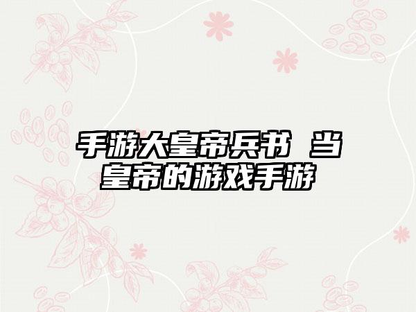 手游大皇帝兵书 当皇帝的游戏手游