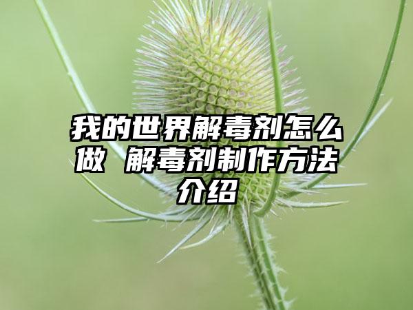 我的世界解毒剂怎么做 解毒剂制作方法介绍