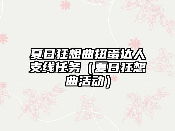 夏日狂想曲扭蛋达人支线任务（夏日狂想曲活动）