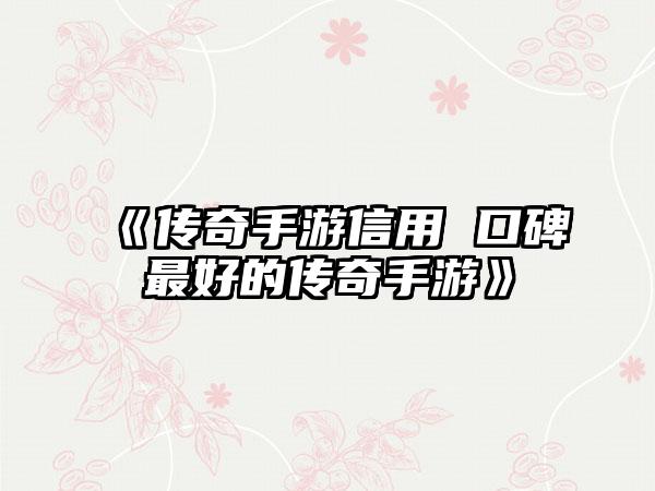 《传奇手游信用 口碑最好的传奇手游》