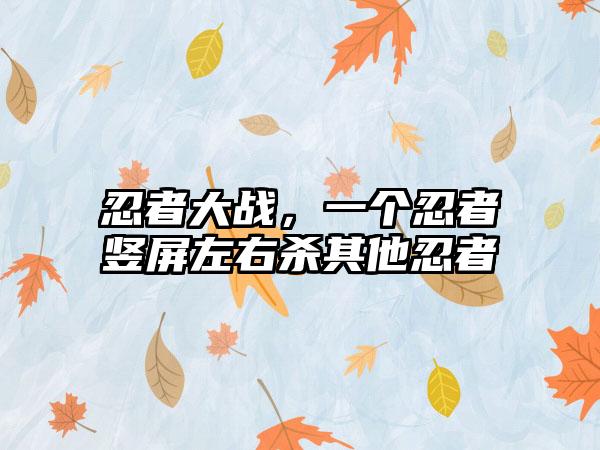 忍者大战，一个忍者竖屏左右杀其他忍者