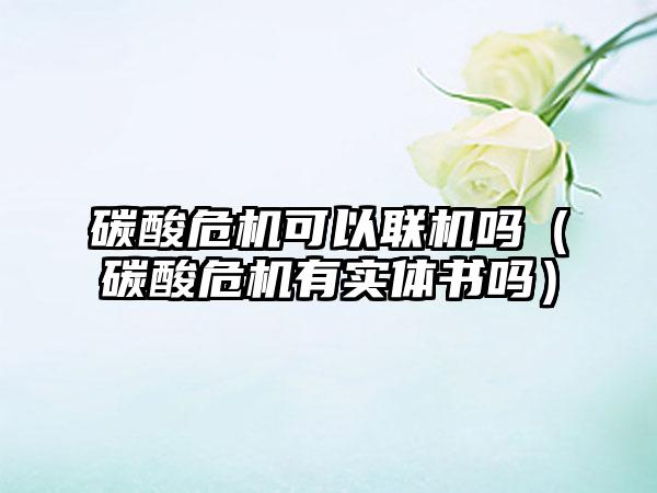 碳酸危机可以联机吗（碳酸危机有实体书吗）