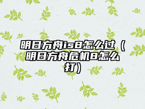 明日方舟is8怎么过（明日方舟危机8怎么打）