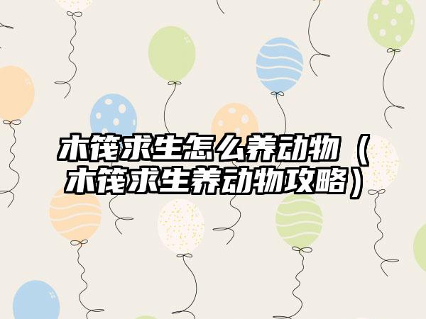 木筏求生怎么养动物（木筏求生养动物攻略）