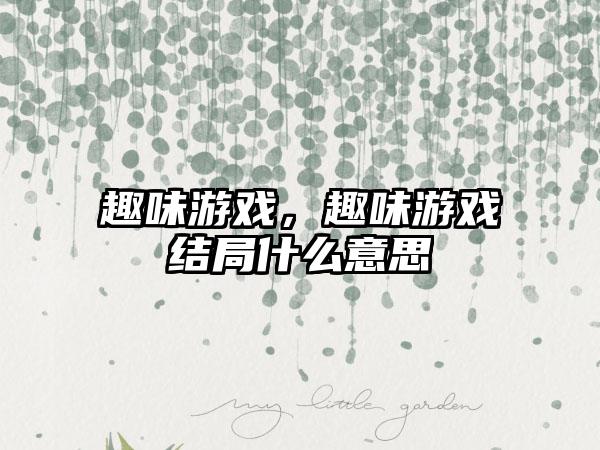 趣味游戏，趣味游戏结局什么意思