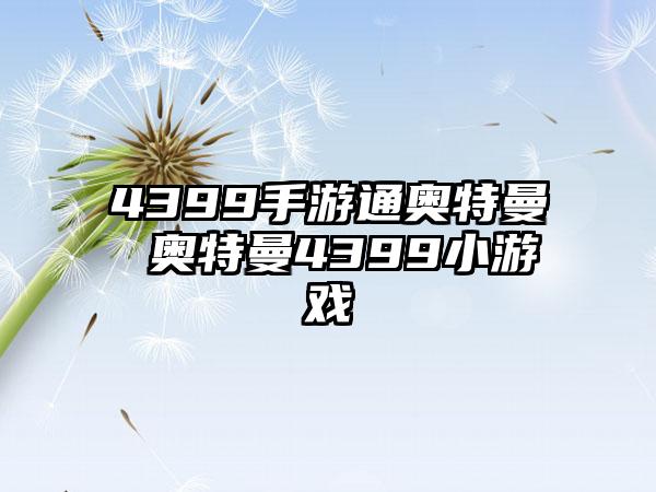 4399手游通奥特曼 奥特曼4399小游戏