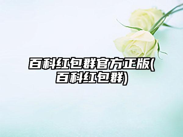 百科红包群官方正版(百科红包群)