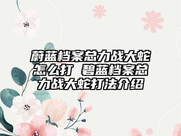 蔚蓝档案总力战大蛇怎么打 碧蓝档案总力战大蛇打法介绍