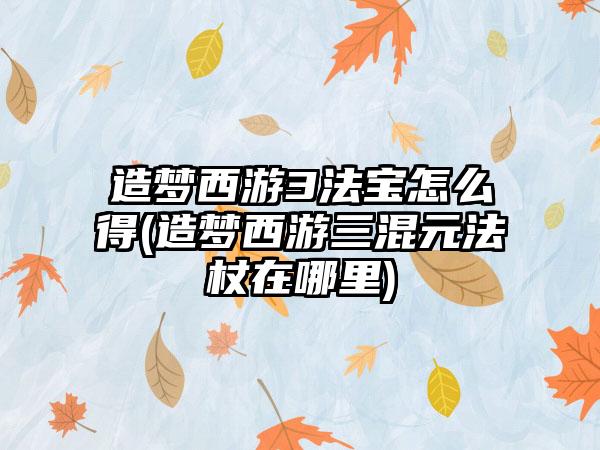 造梦西游3法宝怎么得(造梦西游三混元法杖在哪里)