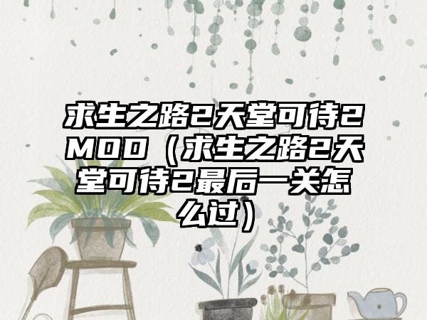 求生之路2天堂可待2MOD（求生之路2天堂可待2最后一关怎么过）