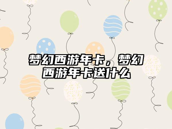 梦幻西游年卡，梦幻西游年卡送什么