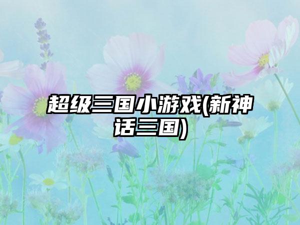 超级三国小游戏(新神话三国)