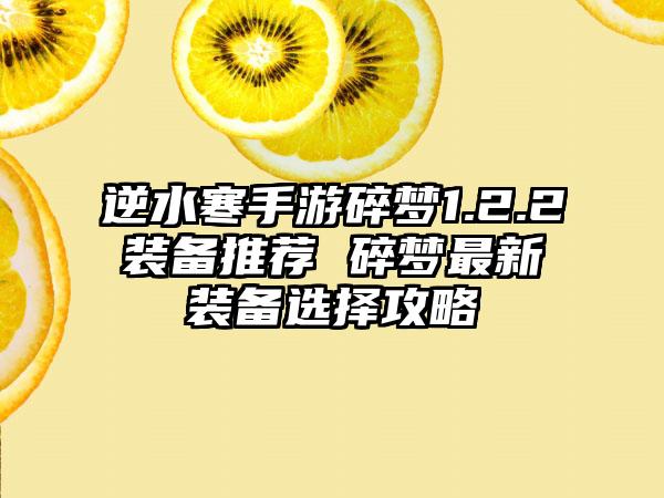 逆水寒手游碎梦1.2.2装备推荐 碎梦最新装备选择攻略